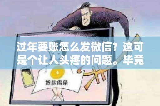 过年要账怎么发微信？这可是个让人头疼的问题。毕竟，过年期间大家都忙着团圆，谁也不想在这个时候谈钱。但是，该要的钱还是要要的。今天，我就来和大家聊聊，过年要账怎么发微信，希望能帮到大家。