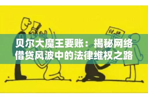 贝尔大魔王要账：揭秘网络借贷风波中的法律维权之路