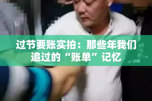 过节要账实拍：那些年我们追过的“账单”记忆