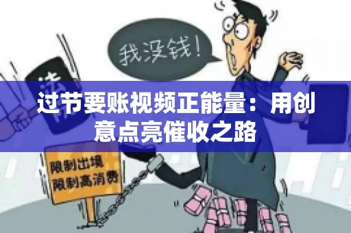 过节要账视频正能量：用创意点亮催收之路