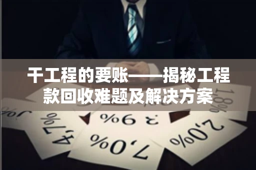 干工程的要账——揭秘工程款回收难题及解决方案