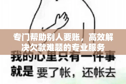 专门帮助别人要账，高效解决欠款难题的专业服务