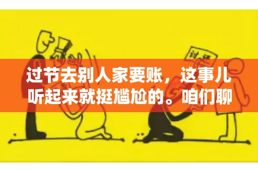 过节去别人家要账，这事儿听起来就挺尴尬的。咱们聊聊这个话题，看看在传统节日里，如何处理这种让人头疼的财务问题。