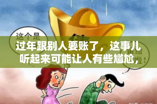 过年跟别人要账了，这事儿听起来可能让人有些尴尬，但现实生活中确实不少见。今天，咱们就来聊聊这个话题，看看过年期间要账的那些事儿。