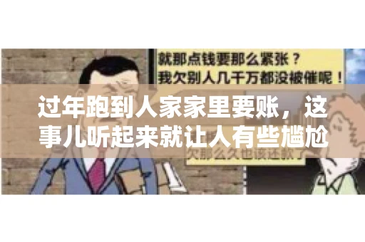 过年跑到人家家里要账，这事儿听起来就让人有些尴尬。咱们聊聊这个话题，看看在过年这个特殊时期，讨债人跑到债主家里要账，背后有哪些讲究和需要注意的地方。