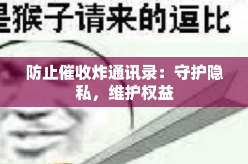 防止催收炸通讯录：守护隐私，维护权益