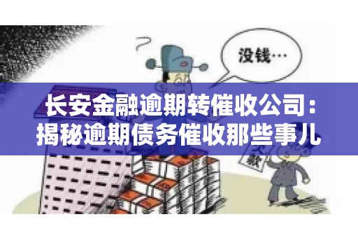 长安金融逾期转催收公司：揭秘逾期债务催收那些事儿