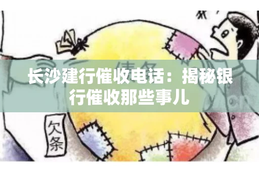 长沙建行催收电话：揭秘银行催收那些事儿