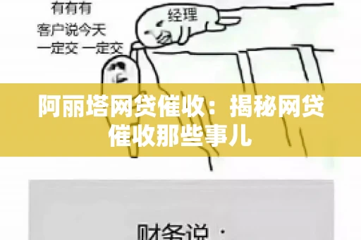 阿丽塔网贷催收：揭秘网贷催收那些事儿