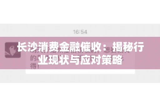 长沙消费金融催收：揭秘行业现状与应对策略