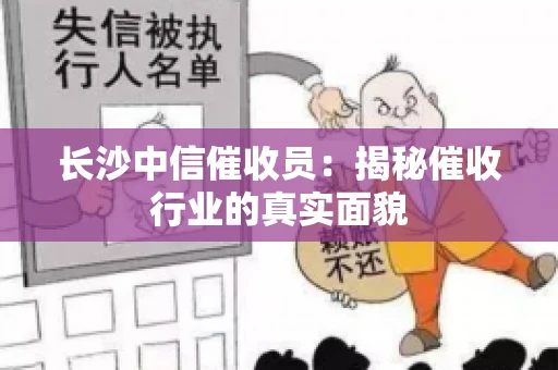 长沙中信催收员：揭秘催收行业的真实面貌