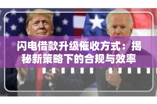 闪电借款升级催收方式：揭秘新策略下的合规与效率