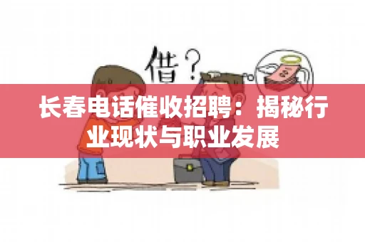 长春电话催收招聘：揭秘行业现状与职业发展