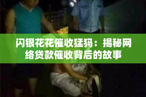 闪银花花催收猛犸：揭秘网络贷款催收背后的故事