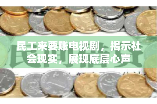 民工来要账电视剧，揭示社会现实，展现底层心声