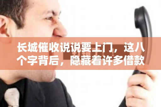 长城催收说说要上门，这八个字背后，隐藏着许多借款人的焦虑与无奈。今天，我们就来聊聊这个话题，揭开长城催收上门的真相。