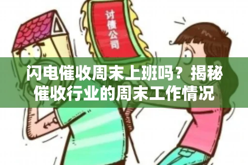 闪电催收周末上班吗？揭秘催收行业的周末工作情况