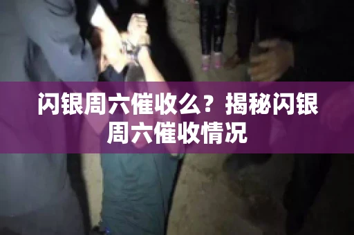 闪银周六催收么？揭秘闪银周六催收情况