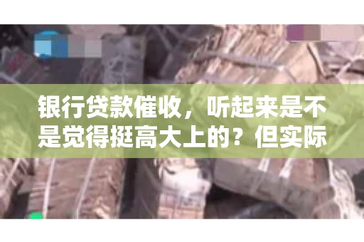 银行贷款催收，听起来是不是觉得挺高大上的？但实际操作起来，是不是像很多人想的那样“好干”呢？今天，咱们就来聊聊这个话题。