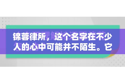 锦蓉律所，这个名字在不少人的心中可能并不陌生。它是一家专注于法律服务的机构，但很多人对于锦蓉律所的业务范围，尤其是催收业务的具体情况并不了解。那么，锦蓉律所是哪里催收呢？今天，我们就来聊聊这个话题。