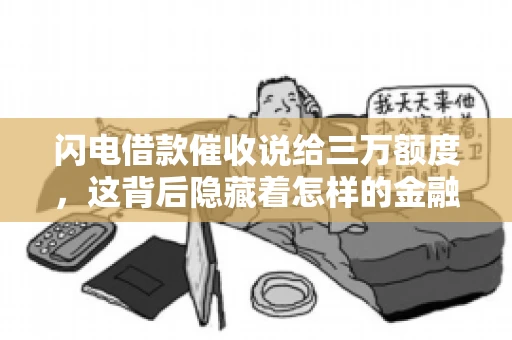 闪电借款催收说给三万额度，这背后隐藏着怎样的金融故事？今天，我们就来聊聊这个话题。