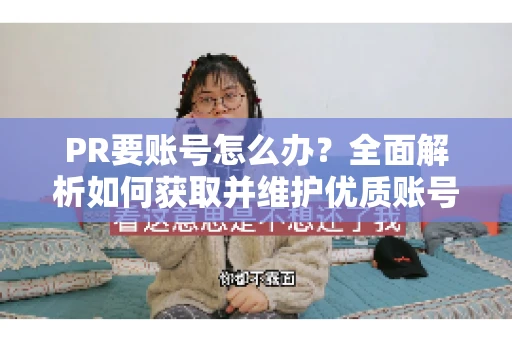 PR要账号怎么办？全面解析如何获取并维护优质账号