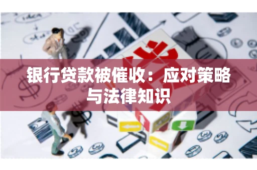 银行贷款被催收：应对策略与法律知识