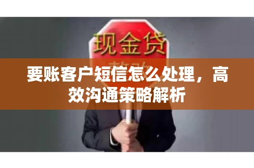 要账客户短信怎么处理，高效沟通策略解析