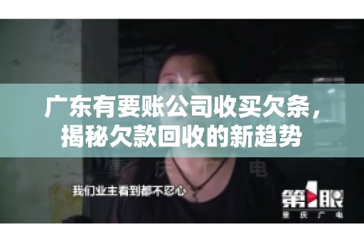 广东有要账公司收买欠条，揭秘欠款回收的新趋势