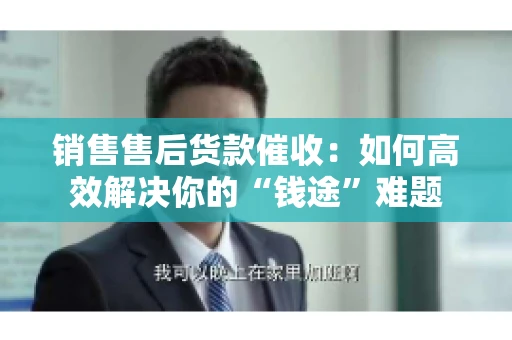 销售售后货款催收：如何高效解决你的“钱途”难题