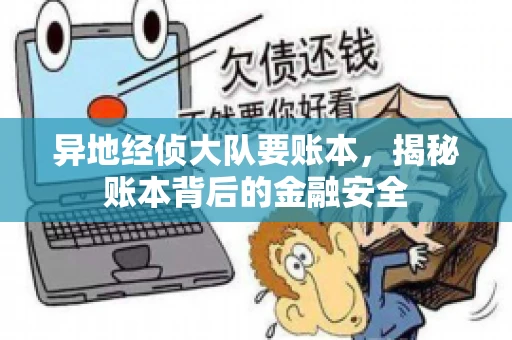 异地经侦大队要账本，揭秘账本背后的金融安全