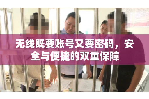 无线既要账号又要密码，安全与便捷的双重保障