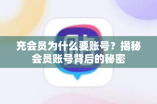 充会员为什么要账号？揭秘会员账号背后的秘密